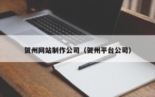 保亭贺州网站制作公司（贺州平台公司）
